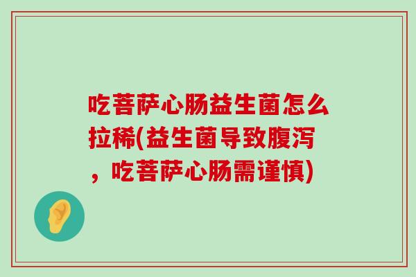 吃菩萨心肠益生菌怎么拉稀(益生菌导致,吃菩萨心肠需谨慎) 吃菩萨心肠益生菌怎么拉稀(益生菌导致,吃菩萨心肠需谨慎)