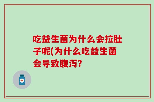 吃益生菌为什么会拉肚子呢(为什么吃益生菌会导致? 吃益生菌为什么会拉肚子呢(为什么吃益生菌会导致?