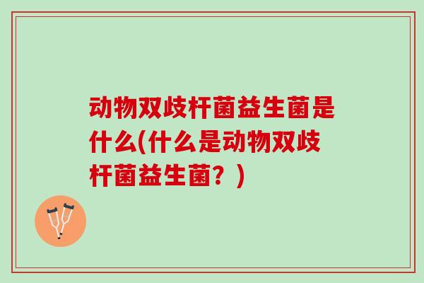 动物双歧杆菌益生菌是什么(什么是动物双歧杆菌益生菌？)