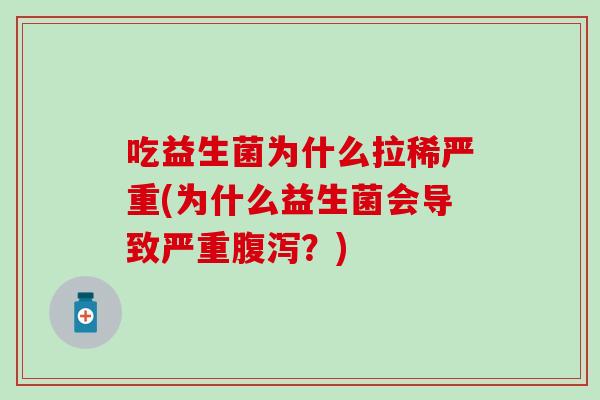 吃益生菌为什么拉稀严重(为什么益生菌会导致严重腹泻？)