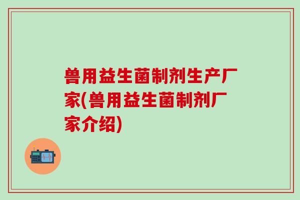 兽用益生菌制剂生产厂家(兽用益生菌制剂厂家介绍)
