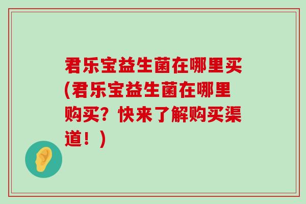 君乐宝益生菌在哪里买(君乐宝益生菌在哪里购买？快来了解购买渠道！)