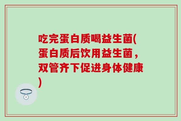 吃完蛋白质喝益生菌(蛋白质后饮用益生菌，双管齐下促进身体健康)