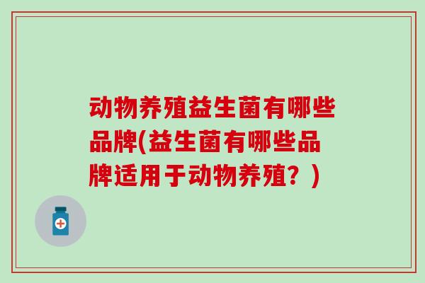 动物养殖益生菌有哪些品牌(益生菌有哪些品牌适用于动物养殖？)