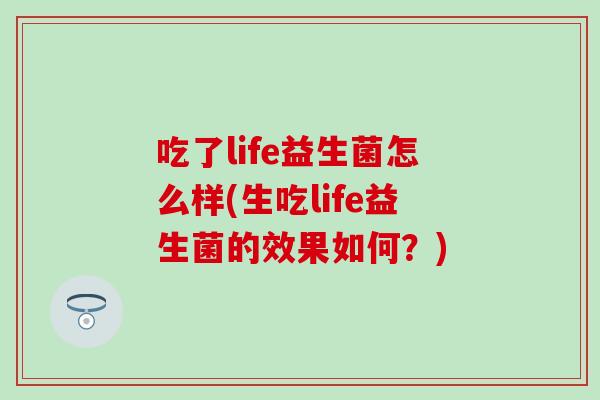 吃了life益生菌怎么样(生吃life益生菌的效果如何?) 吃了life益生菌怎么样(生吃life益生菌的效果如何?)