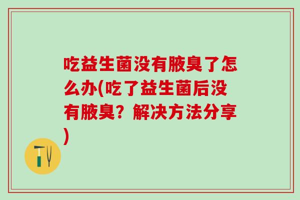 吃益生菌没有腋臭了怎么办(吃了益生菌后没有腋臭？解决方法分享)
