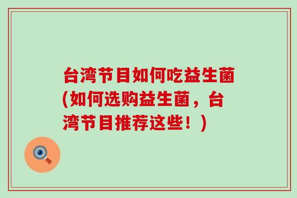 台湾节目如何吃益生菌(如何选购益生菌，台湾节目推荐这些！)