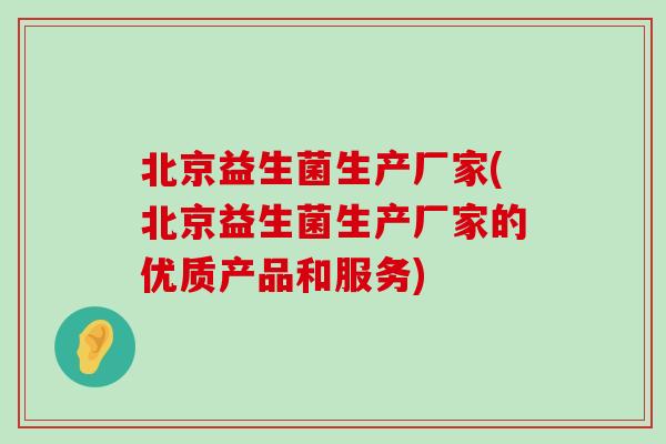 北京益生菌生产厂家(北京益生菌生产厂家的优质产品和服务)