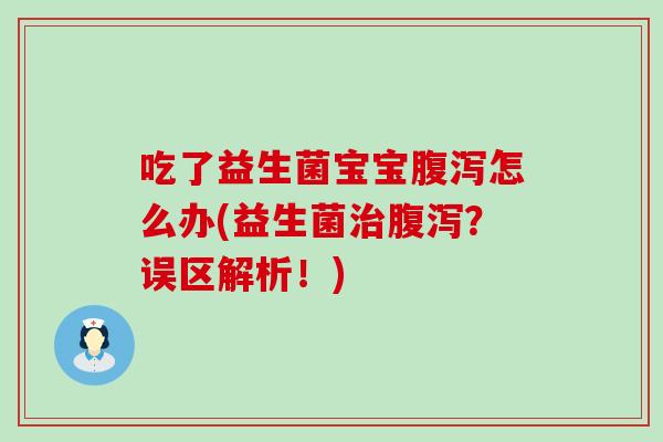 吃了益生菌宝宝怎么办(益生菌？误区解析！)