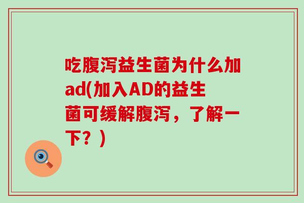 吃益生菌为什么加ad(加入AD的益生菌可缓解，了解一下？)