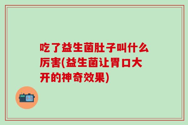 吃了益生菌肚子叫什么厉害(益生菌让胃口大开的神奇效果)