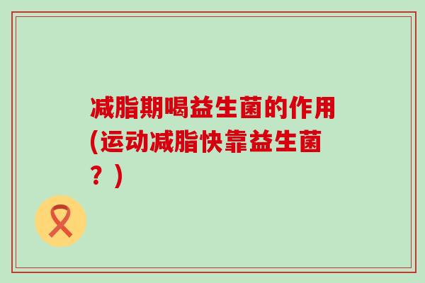 减脂期喝益生菌的作用(运动减脂快靠益生菌？)