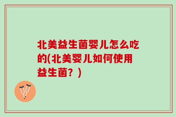北美益生菌婴儿怎么吃的(北美婴儿如何使用益生菌？)