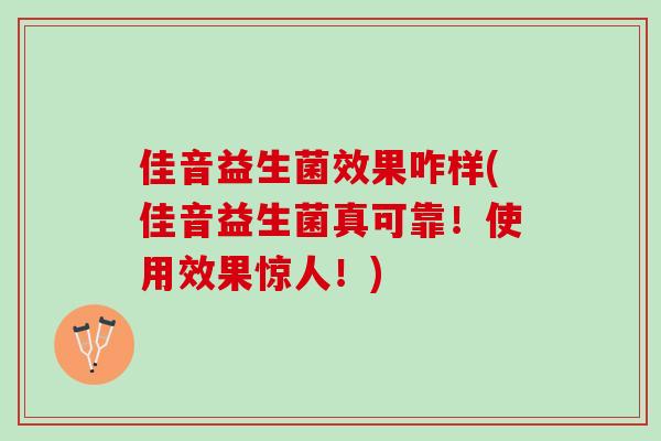 佳音益生菌效果咋样(佳音益生菌真可靠！使用效果惊人！)