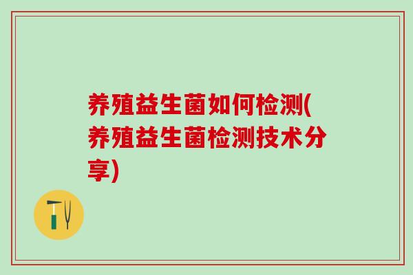 养殖益生菌如何检测(养殖益生菌检测技术分享)