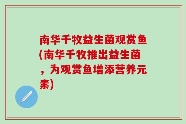 南华千牧益生菌观赏鱼(南华千牧推出益生菌，为观赏鱼增添营养元素)