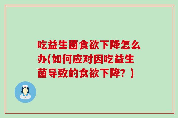 吃益生菌食欲下降怎么办(如何应对因吃益生菌导致的食欲下降？)