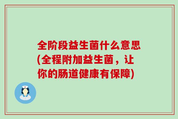 全阶段益生菌什么意思(全程附加益生菌，让你的肠道健康有保障)
