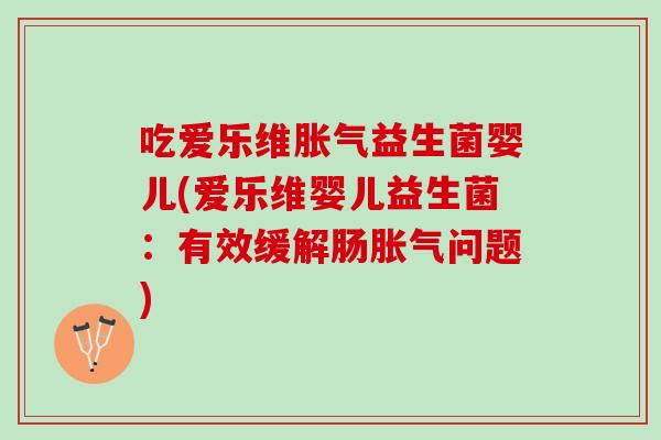 吃爱乐维胀气益生菌婴儿(爱乐维婴儿益生菌：有效缓解肠胀气问题)