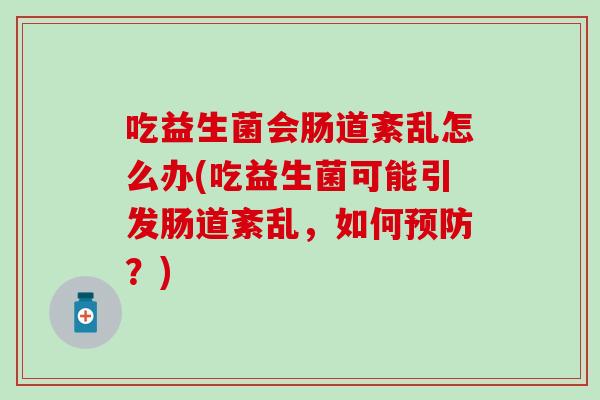 吃益生菌会肠道紊乱怎么办(吃益生菌可能引发肠道紊乱，如何预防？)