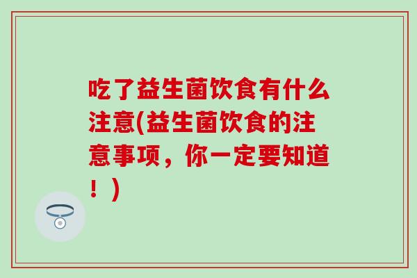 吃了益生菌饮食有什么注意(益生菌饮食的注意事项，你一定要知道！)