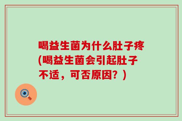 喝益生菌为什么肚子疼(喝益生菌会引起肚子不适，可否原因？)