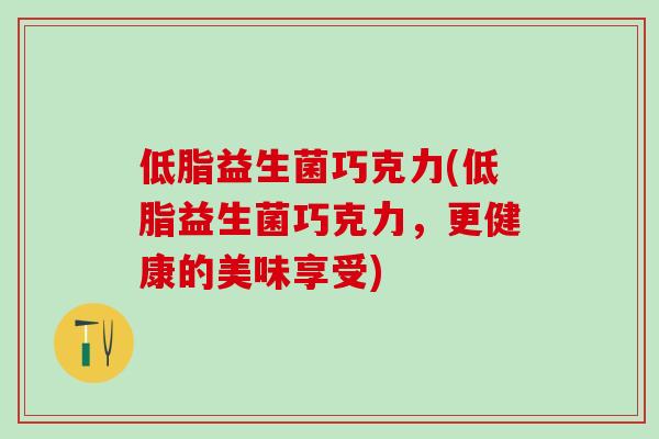 低脂益生菌巧克力(低脂益生菌巧克力，更健康的美味享受)