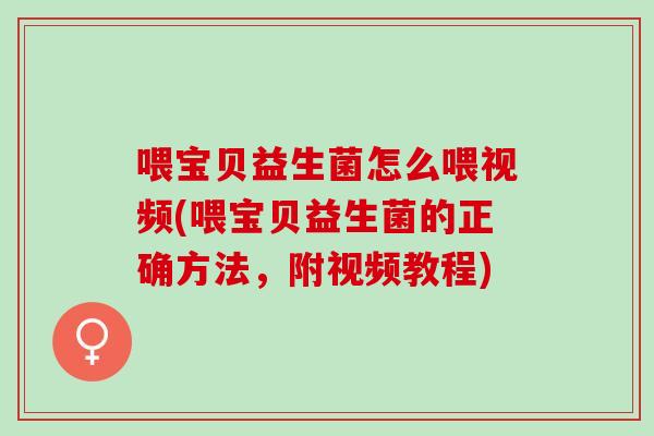 喂宝贝益生菌怎么喂视频(喂宝贝益生菌的正确方法，附视频教程)