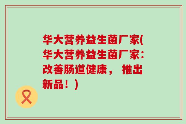 华大营养益生菌厂家(华大营养益生菌厂家：改善肠道健康， 推出新品！)