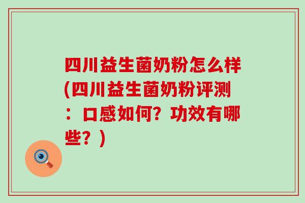 四川益生菌奶粉怎么样(四川益生菌奶粉评测：口感如何？功效有哪些？)