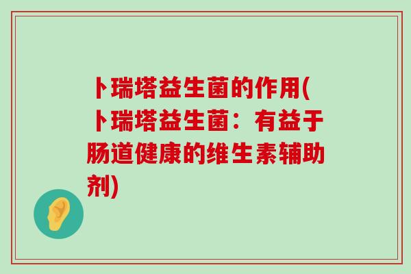 卜瑞塔益生菌的作用(卜瑞塔益生菌：有益于肠道健康的维生素辅助剂)