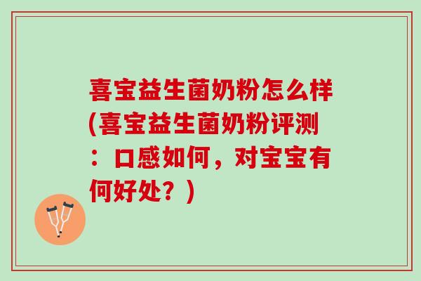 喜宝益生菌奶粉怎么样(喜宝益生菌奶粉评测：口感如何，对宝宝有何好处？)