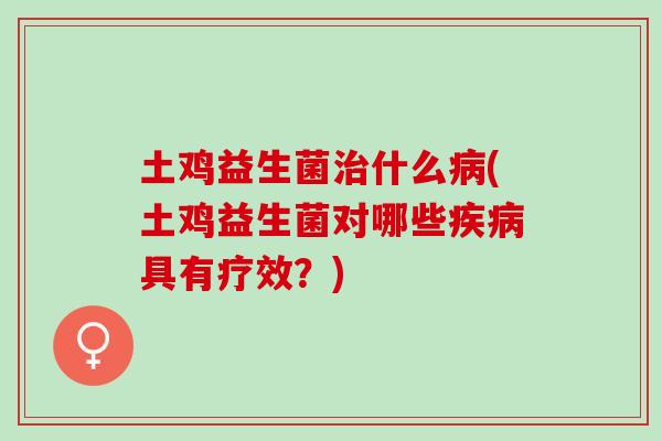 土鸡益生菌治什么病(土鸡益生菌对哪些疾病具有疗效？)
