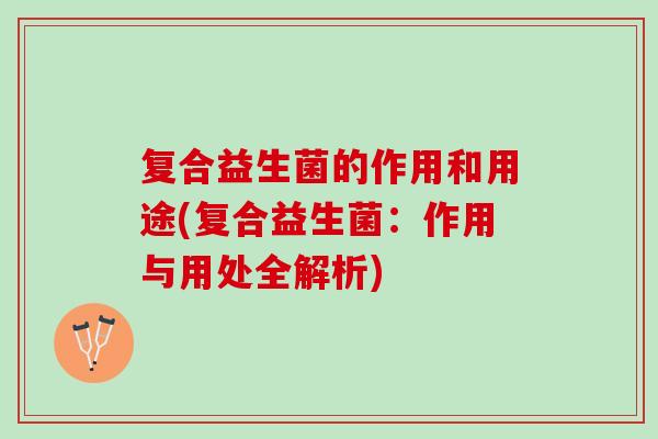 复合益生菌的作用和用途(复合益生菌：作用与用处全解析)