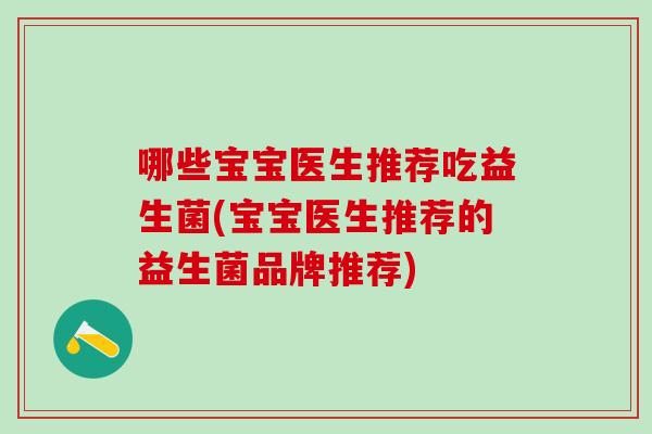 哪些宝宝医生推荐吃益生菌(宝宝医生推荐的益生菌品牌推荐)