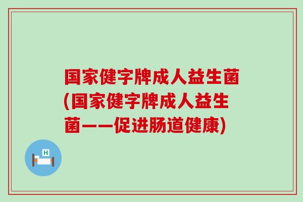 国家健字牌成人益生菌(国家健字牌成人益生菌——促进肠道健康)