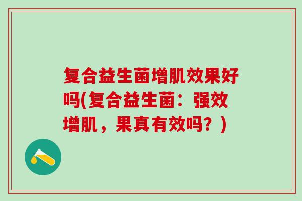 复合益生菌增肌效果好吗(复合益生菌：强效增肌，果真有效吗？)