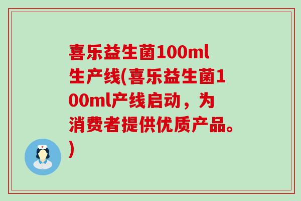 喜乐益生菌100ml生产线(喜乐益生菌100ml产线启动，为消费者提供优质产品。)