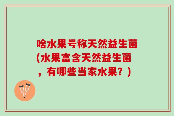 啥水果号称天然益生菌(水果富含天然益生菌，有哪些当家水果？)