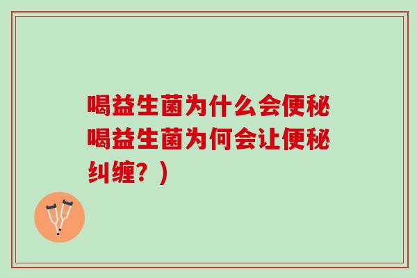 喝益生菌为什么会便秘喝益生菌为何会让便秘纠缠？)