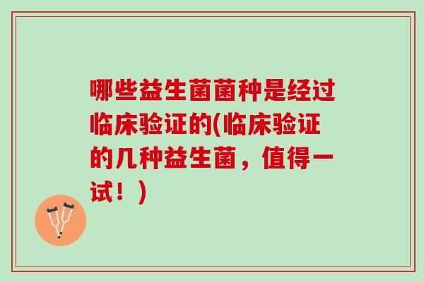 哪些益生菌菌种是经过临床验证的(临床验证的几种益生菌，值得一试！)
