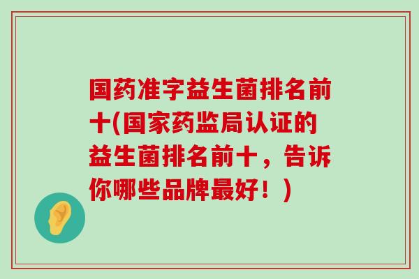 国药准字益生菌排名前十(国家药监局认证的益生菌排名前十,告诉你哪些品牌好!) 国药准字益生菌排名前十(国家药监局认证的益生菌排名前十,告诉你哪些品牌好!)