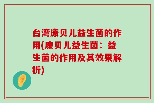 台湾康贝儿益生菌的作用(康贝儿益生菌：益生菌的作用及其效果解析)