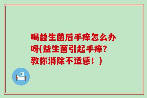 喝益生菌后手痒怎么办呀(益生菌引起手痒？教你消除不适感！)