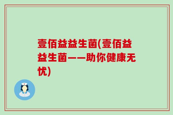 壹佰益益生菌(壹佰益益生菌——助你健康无忧)