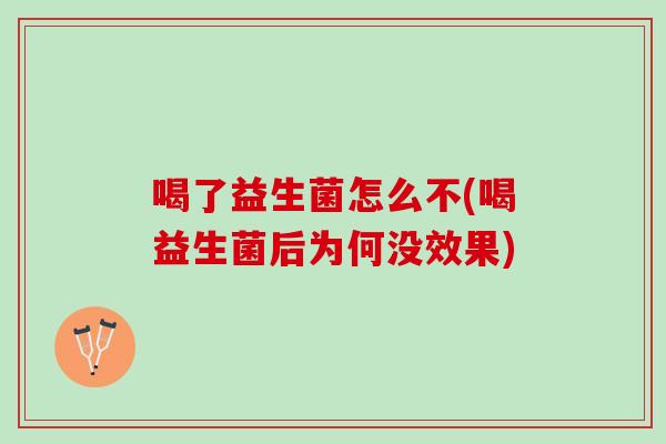 喝了益生菌怎么不(喝益生菌后为何没效果)