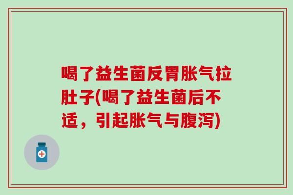 喝了益生菌反胃胀气拉肚子(喝了益生菌后不适，引起胀气与腹泻)