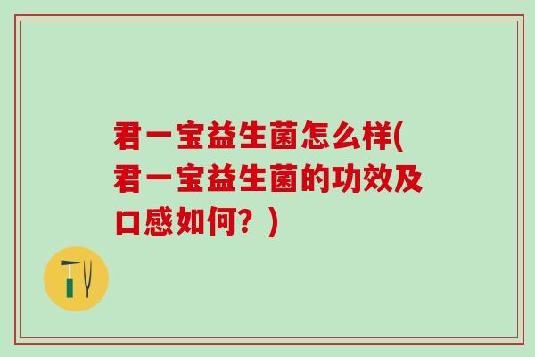 君一宝益生菌怎么样(君一宝益生菌的功效及口感如何？)