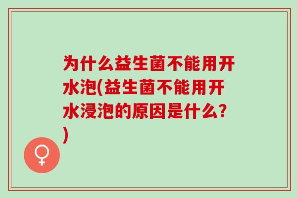 为什么益生菌不能用开水泡(益生菌不能用开水浸泡的原因是什么？)