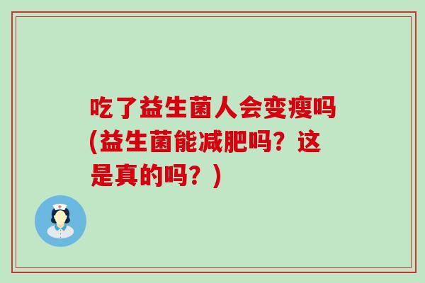 吃了益生菌人会变瘦吗(益生菌能减肥吗？这是真的吗？)